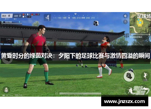 黄昏时分的绿茵对决：夕阳下的足球比赛与激情四溢的瞬间