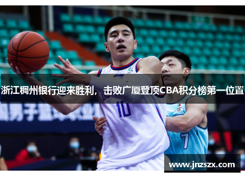 浙江稠州银行迎来胜利，击败广厦登顶CBA积分榜第一位置
