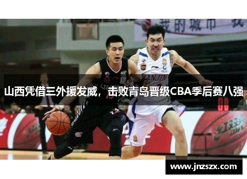 山西凭借三外援发威，击败青岛晋级CBA季后赛八强