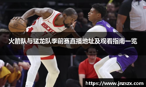 yy易游火箭队与猛龙队季前赛直播地址及观看指南一览